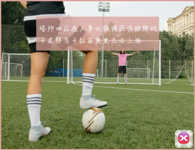 塔帅回应选人争议强调因伤缺阵的卡皮耶与卡拉菲奥里无法上场