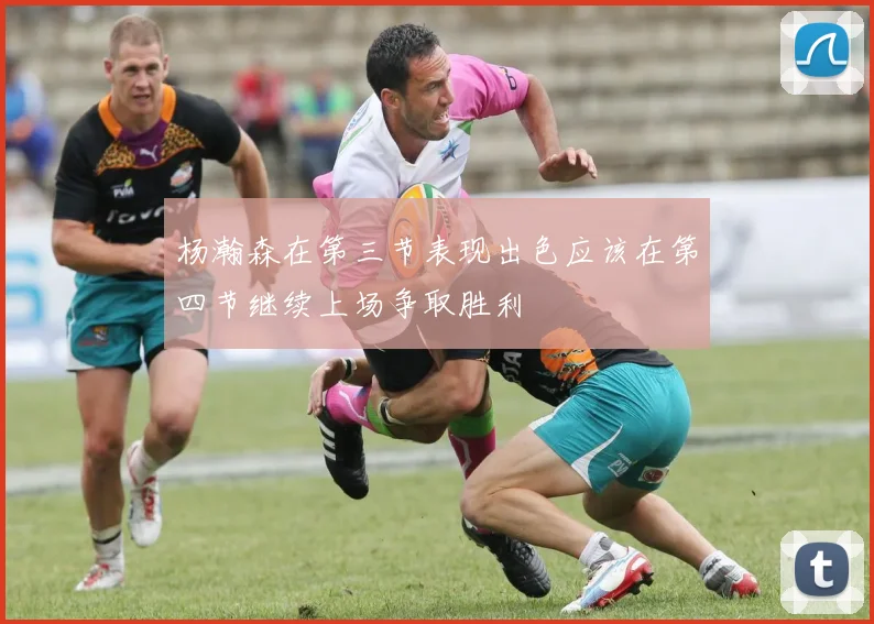 杨瀚森在第三节表现出色应该在第四节继续上场争取胜利