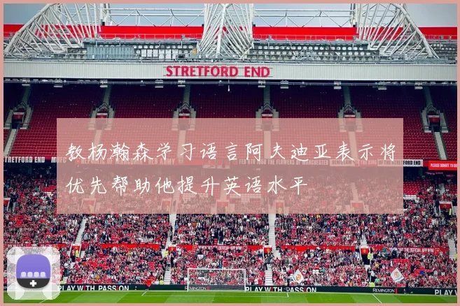 教杨瀚森学习语言阿夫迪亚表示将优先帮助他提升英语水平