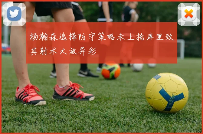杨瀚森选择防守策略未上抢库里致其射术大放异彩