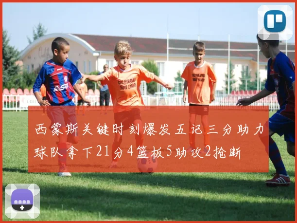 西蒙斯关键时刻爆发五记三分助力球队拿下21分4篮板5助攻2抢断