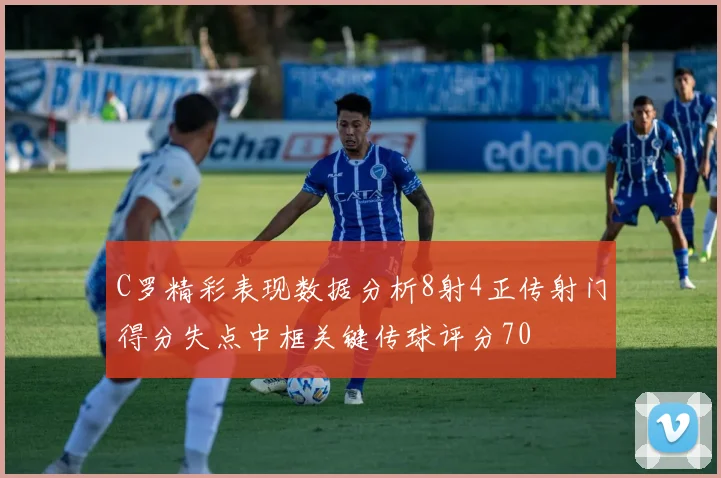 C罗精彩表现数据分析8射4正传射门得分失点中框关键传球评分70