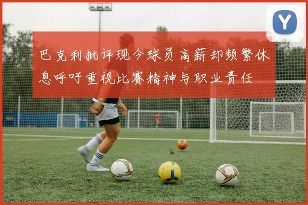 巴克利批评现今球员高薪却频繁休息呼吁重视比赛精神与职业责任