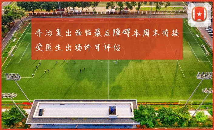乔治复出面临最后障碍本周末将接受医生出场许可评估