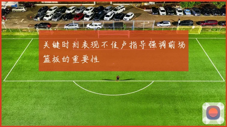 关键时刻表现不佳卢指导强调前场篮板的重要性