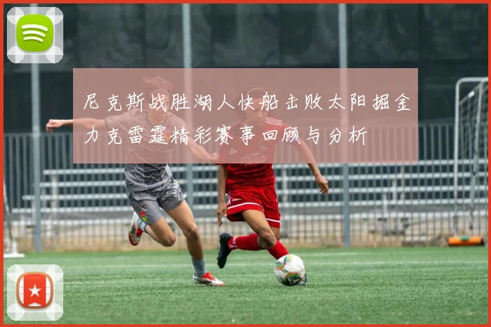 尼克斯战胜湖人快船击败太阳掘金力克雷霆精彩赛事回顾与分析