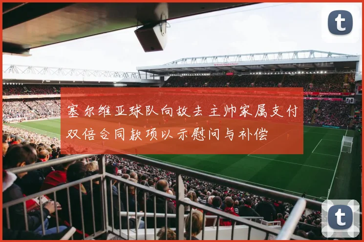 塞尔维亚球队向故去主帅家属支付双倍合同款项以示慰问与补偿
