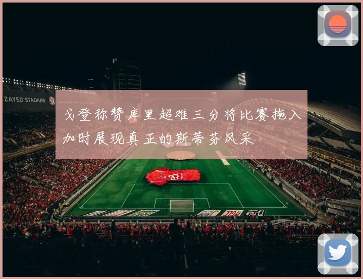 戈登称赞库里超难三分将比赛拖入加时展现真正的斯蒂芬风采
