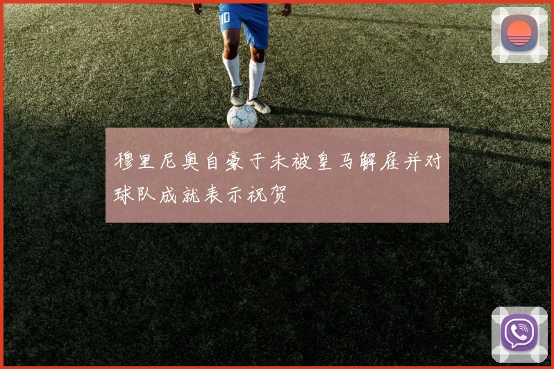 穆里尼奥自豪于未被皇马解雇并对球队成就表示祝贺