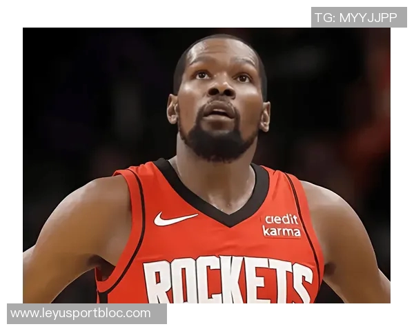 杜兰特赞火箭队凝聚力强大队友间沟通坦诚无阻